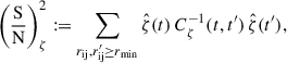Mathematical equation: $$ \begin{aligned} \left(\frac{\mathrm S}{\mathrm N}\right)_\zeta ^2 :=\sum _{r_{\rm ij},r_{\rm ij}^{\prime }\ge r_{\rm min}}\hat{\zeta }(t)\,C_\zeta ^{-1}(t,t^{\prime })\,\hat{\zeta }(t^{\prime }), \end{aligned} $$