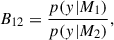 Mathematical equation: $$ \begin{aligned} B_{12} = \frac{p({ y}|M_{1})}{p({ y}|M_2)} ,\end{aligned} $$