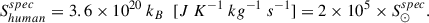Mathematical equation: $$ \begin{aligned} S_{human}^{spec}= 3.6 \times 10^{20}\ k_{B}\ \ [J\ K^{-1}\ kg^{-1}\ s^{-1}] = 2 \times 10^5 \times S_{\odot }^{spec} .\end{aligned} $$