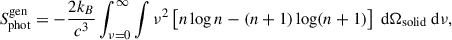 Mathematical equation: $$ \begin{aligned} S_{\rm phot}^\mathrm{gen} = -\frac{2 k_B}{c^3} \int _{\nu =0}^{\infty } \int \nu ^2 \left[ n \log n - (n+1) \log (n+1) \right] \text{ d}\Omega _{\rm solid} \text{ d}\nu ,\end{aligned} $$