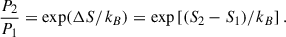 Mathematical equation: $$ \begin{aligned} \frac{P_2}{P_1} = \exp (\Delta S/k_{B}) = \exp \left[(S_2 - S_1)/k_{B}\right] .\end{aligned} $$