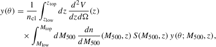 Mathematical equation: $$ \begin{aligned} { y}(\theta )&= \frac{1}{n_{\rm cl}} \int _{z_{\rm low}}^{z_{\rm top}}dz\, \frac{d^2V}{dzd\Omega }(z) \nonumber \\&\quad \times \int _{M_{\rm low}}^{M_{\rm top}}dM_{500} \,\frac{dn}{dM_{500}}(M_{500},z)\,S(M_{500},z)\, { y}(\theta ;M_{500},z), \end{aligned} $$