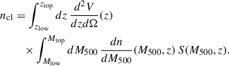 Mathematical equation: $$ \begin{aligned} n_{\rm cl}&= \int _{z_{\rm low}}^{z_{\rm top}}dz \,\frac{d^2V}{dzd\Omega }(z) \nonumber \\&\quad \times \int _{M_{\rm low}}^{M_{\rm top}}dM_{500} \,\frac{dn}{dM_{500}}(M_{500},z)\,S(M_{500},z). \end{aligned} $$