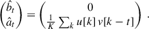 Mathematical equation: $$ \begin{pmatrix} \hat{b}_t \\ \hat{a}_t \end{pmatrix}= \begin{pmatrix} 0 \\ \frac{1}{K} \sum _k u[k] \, v[k-t] \end{pmatrix} \ . $$
