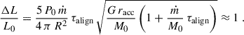 Mathematical equation: $$ \begin{aligned} \frac{\Delta L}{L_0} = \frac{5 \, P_0 \, \dot{m} }{4 \, \pi \, R^2} \, \tau _{\rm align} \, \sqrt{\frac{G\,r_{\rm acc}}{M_0} \left(1+\frac{\dot{m}}{M_0} \, \tau _{\rm align}\right)} \approx 1 \ . \end{aligned} $$