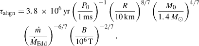 Mathematical equation: $$ \begin{aligned} \begin{aligned} \tau _{\rm align}&= 3.8\,\times \,10^{6}\,\mathrm{yr} \left(\frac{P_0}{{1}\,\mathrm{ms}}\right)^{-1} \left(\frac{R}{{10}\,\mathrm{km}}\right)^{8/7} \left( \frac{M_0}{1.4\,M_{\odot }} \right)^{4/7} \\&\quad \left(\frac{\dot{m}}{\dot{M}_{\rm Edd}}\right)^{-6/7} \left( \frac{B}{10^{6}\,\mathrm{T}} \right)^{-2/7}, \end{aligned} \end{aligned} $$