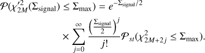 Mathematical equation: \begin{split} \mathcal{P}(\chi_{2M}'^2(\Sigma_\mathrm{signal}) & \leq \Sigma_\mathrm{max}) = e^{-\Sigma_\mathrm{signal}/2} \\ & \times \sum^\infty_{j=0} \frac{\left(\frac{\Sigma_\mathrm{signal}}{2}\right)^j}{j!} \mathcal{P}_{st}(\chi_{2M+2j}^2\leq\Sigma_\mathrm{max}) . \end{split}