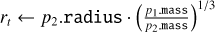 Mathematical equation: ${r_t} \leftarrow {p_2} \cdot {\rm{radius}} \cdot {\left( {{{{p_1} \cdot {\rm{mass}}} \over {{p_2} \cdot {\rm{mass}}}}} \right)^{1/3}}$
