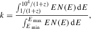 Mathematical equation: $$ \begin{aligned} k = \frac{\int _{1/(1+z)}^{10^4/(1+z)} E N(E) \, \mathrm{d}E}{\int _{E_{\text{ min}}}^{E_{\text{ max}}} E N(E) \, \mathrm{d}E}, \end{aligned} $$