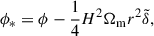 Mathematical equation: $$ \begin{aligned} \phi _*&= \phi - \frac{1}{4} H^2 \Omega _{\rm m} r^2 \tilde{\delta }, \end{aligned} $$