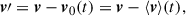Mathematical equation: $$ \begin{aligned} \boldsymbol{v}\prime&= \boldsymbol{v} - \boldsymbol{v}_0(t) = \boldsymbol{v} - \langle \boldsymbol{v} \rangle (t), \end{aligned} $$