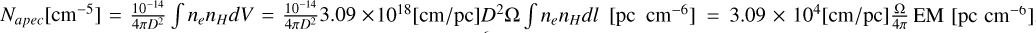 Mathematical equation: ${N_{apec}}\left[ {{\rm{c}}{{\rm{m}}^{ - 5}}} \right] = {{{{10}^{ - 14}}} \over {4\pi {D^2}}}\smallint {n_e}{n_H}dV = {{{{10}^{ - 14}}} \over {4\pi {D^2}}}3.09 \times {10^{18}}\left[ {{\rm{cm/pc}}} \right]{D^2}\Omega \smallint {n_e}{n_H}dl\left[ {{\rm{pc c}}{{\rm{m}}^{ - 6}}} \right] = 3.09 \times {10^4}\left[ {{\rm{cm/pc}}} \right]{\Omega \over {4\pi }}{\rm{EM}}\left[ {{\rm{pc c}}{{\rm{m}}^{ - 6}}} \right]$
