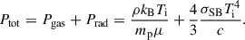 Mathematical equation: $$ \begin{aligned} P_{\rm {tot}} = P_{\rm {gas}} + P_{\rm {rad}} = \frac{\rho k_{\rm B} T_{\rm i}}{m_{\rm p}\mu } + \frac{4}{3}\frac{\sigma _{\rm {SB}} T_{\rm i}^4}{c}. \end{aligned} $$