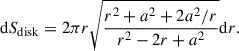 Mathematical equation: $$ \begin{aligned} \mathrm{d}S_{\rm {disk}} = 2 \pi r \sqrt{\frac{r^2 + a^2 + 2a^2/r}{r^2 -2r + a^2}} \mathrm{d}r . \end{aligned} $$