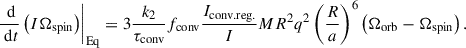Mathematical equation: $$ \begin{aligned} \left.\frac{\text{ d}}{\text{ d}t}\left(I\Omega _{\rm spin}\right)\right|_{\mathrm{Eq}}= 3\frac{k_2}{\tau _{\rm conv}}f_{\rm conv}\frac{I_{\rm conv.reg.}}{I}MR^2q^2\left(\frac{R}{a}\right)^6 \left(\Omega _{\rm orb}-\Omega _{\rm spin}\right). \end{aligned} $$