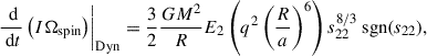 Mathematical equation: $$ \begin{aligned} \left.\frac{\text{ d}}{\text{ d}t}\left(I\Omega _{\rm spin}\right)\right|_{\mathrm{Dyn}}=\frac{3}{2}\frac{GM^2}{R}E_2\left(q^2\left(\frac{R}{a}\right)^6\right)s_{22}^{8/3}\text{ sgn}(s_{22}), \end{aligned} $$