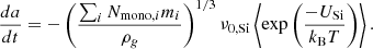 Mathematical equation: $$ \begin{aligned} \frac{da}{dt} = -\left(\frac{\sum _i N_{\mathrm{{mono}},i}m_i}{\rho _g}\right)^{1/3}\nu _{0,\mathrm{{Si}}}\left\langle \exp \left(\frac{-U_{\rm {Si}}}{k_{\rm B}T}\right)\right\rangle . \end{aligned} $$