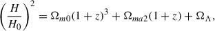 Mathematical equation: $$ \begin{aligned} \left(\frac{H}{H_0} \right)^2 = \Omega _{m0} (1+z)^{3} + \Omega _{ma2} (1+z) + \Omega _\Lambda ,\end{aligned} $$