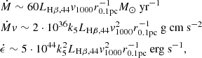 Mathematical equation: $$ \begin{aligned}&\dot{M} \sim 60 L_{\rm H\beta ,44} v_{1000} r_{\rm 0.1pc}^{-1} M_\odot \text{ yr}^{-1} \\&\dot{M}v \sim 2\cdot 10^{36} k_5 L_{\rm H\beta ,44} v_{1000}^2 r_{\rm 0.1pc}^{-1} \text{ g} \text{ cm} \text{ s}^{-2} \\&\dot{\epsilon } \sim 5\cdot 10^{44} k^2_5 L_{\rm H\beta ,44} v_{1000}^2 r_{\rm 0.1pc}^{-1} \text{ erg} \text{ s}^{-1}, \end{aligned} $$