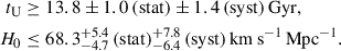Mathematical equation: $$ \begin{aligned} t_{\mathrm{U} }&\ge 13.8 \pm 1.0\,\mathrm{(stat)} \pm 1.4\,\mathrm{(syst)}\,\mathrm{Gyr}, \\ H_0&\le 68.3^{+5.4}_{-4.7}\,\mathrm{(stat)}^{+7.8}_{-6.4}\,\mathrm{(syst)}\,\mathrm{km\,s^{-1}\,Mpc^{-1}}. \end{aligned} $$