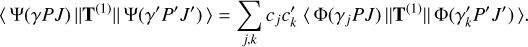 Mathematical equation: $\[\langle\Psi(\gamma P J)\|\mathbf{T}^{(1)}\| \Psi(\gamma^{\prime} P^{\prime} J^{\prime})\rangle=\sum_{j, k} c_j c_k^{\prime}~\langle\Phi(\gamma_j P J)\|\mathbf{T}^{(1)}\| \Phi(\gamma_k^{\prime} P^{\prime} J^{\prime})\rangle.\]$
