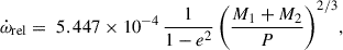 Mathematical equation: $$ \begin{aligned} \dot{\omega }_\mathrm{rel} = \; 5.447 \times 10^{-4} \, \frac{1}{1-e^2} \,\Biggl ( \frac{M_1 + M_2}{P} \Biggr ) ^{2/3}, \end{aligned} $$