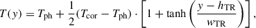 Mathematical equation: $$ \begin{aligned} T(y) = T_{\mathrm{ph} } + \frac{1}{2}(T_{\mathrm{cor} } - T_{\mathrm{ph} }) \cdot \left[1 + \tanh \left(\frac{y - h_{\mathrm{TR} }}{w_\mathrm{TR} } \right) \right], \end{aligned} $$