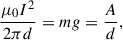 Mathematical equation: $$ \begin{aligned} \frac{\mu _0 I^2}{2 \pi d} = m g = \frac{A}{d}, \end{aligned} $$