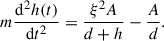 Mathematical equation: $$ \begin{aligned} m \frac{\mathrm{d} ^2 h (t)}{\mathrm{d} t^2 } = \frac{\xi ^2 A}{d+h} -\frac{A}{d}. \end{aligned} $$