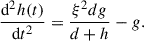Mathematical equation: $$ \begin{aligned} \frac{\mathrm{d} ^2 h (t)}{\mathrm{d} t^2 } = \frac{\xi ^2 d g}{d+h} - g. \end{aligned} $$