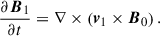 Mathematical equation: $$ \begin{aligned} \dfrac{\partial \boldsymbol{B}_1}{\partial t}&= \nabla \times \left(\boldsymbol{v}_1\times \boldsymbol{B}_0 \right). \end{aligned} $$