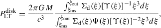 Mathematical equation: $$ \begin{aligned} P_\mathrm{LT} ^\mathrm{disk} = \frac{2\pi GM}{c^3}\frac{\int _{\xi _\mathrm{ms} }^{\xi _\mathrm{out} }\Sigma _\mathrm{d} (\xi )[\Upsilon (\xi )]^{-1}\xi ^3d\xi }{\int _{\xi _\mathrm{ms} }^{\xi _\mathrm{out} }\Sigma _\mathrm{d} (\xi )\Psi (\xi )[\Upsilon (\xi )]^{-2}\xi ^3d\xi } ,\end{aligned} $$