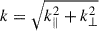 Mathematical equation: $ k = \sqrt{k_\parallel^2 + k_\perp^2} $