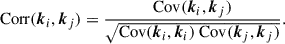 Mathematical equation: $$ \begin{aligned} \mathrm{Corr} (\boldsymbol{k}_i,\boldsymbol{k}_j)&= \frac{\mathrm{Cov} (\boldsymbol{k}_i, \boldsymbol{k}_j)}{\sqrt{\mathrm{Cov} (\boldsymbol{k}_i, \boldsymbol{k}_i)\ \mathrm{Cov} (\boldsymbol{k}_j, \boldsymbol{k}_j)}}. \end{aligned} $$