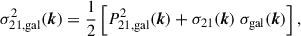 Mathematical equation: $$ \begin{aligned} \sigma ^{2}_{\rm {21,gal}}({\boldsymbol{k}}) = \frac{1}{2} \left[P^{2}_{\rm {21,gal}}({\boldsymbol{k}}) + \sigma _{21}({\boldsymbol{k}})\ \sigma _{\rm {gal}}({\boldsymbol{k}}) \right], \end{aligned} $$