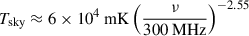 Mathematical equation: $ T_{\mathrm{sky}} \approx 6\times10^4\ \mathrm{mK} \left( \frac{\nu}{300\ \mathrm{MHz}}\right)^{-2.55} $