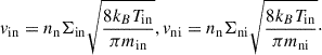 Mathematical equation: $$ \begin{aligned} v_{\rm {in}} = n_{\rm n}\Sigma _{\rm \mathrm{{in}}}\sqrt{\frac{8k_{B}T_{\rm {in}}}{\pi m_{\rm {in}}}}, v_{\rm {ni}} = n_{\rm n}\Sigma _{\rm {ni}}\sqrt{\frac{8k_{B}T_{\rm {in}}}{\pi m_{\rm {ni}}}}\cdot \end{aligned} $$
