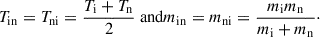 Mathematical equation: $$ \begin{aligned} T_{\rm {in}} = T_{\rm {ni}} = \frac{T_{\rm {i}} + T_{\rm {n}}}{2} \text{ and} m_{\rm {in}} = m_{\rm {ni}} = \frac{m_{\rm i}m_{\rm n}}{m_{\rm i} + m_{\rm n }}\cdot \end{aligned} $$