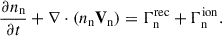 Mathematical equation: $$ \begin{aligned} \frac{\partial n_{\rm n}}{\partial t} + \nabla \cdot (n_{\rm n}\mathbf V _{\rm n})&= \Gamma ^\mathrm{{rec}}_{\rm n} + \Gamma ^\mathrm{{ion}}_{\rm {n}}. \end{aligned} $$