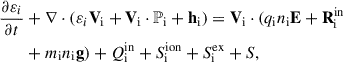 Mathematical equation: $$ \begin{aligned}&\frac{\partial \varepsilon _{i}}{\partial t} + \nabla \cdot (\varepsilon _{i}\mathbf V _{\rm i} + \mathbf V _{\rm i}\cdot \mathbb{P} _{\rm i} + \mathbf h _{\rm i}) = \mathbf V _{\rm i}\cdot (q_{\rm i}n_{\rm i}\mathbf E + \mathbf R ^\mathrm{{in}}_{\rm i} \nonumber \\&\qquad + m_{\rm i}n_{\rm i}\mathbf g ) + Q^\mathrm{{in}}_{\rm i} + S^\mathrm{{ion}}_{\rm i} + S^\mathrm{ex}_{\rm i} + {S},\end{aligned} $$
