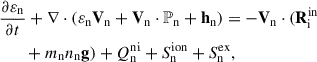 Mathematical equation: $$ \begin{aligned}&\frac{\partial \varepsilon _{\rm n}}{\partial t} + \nabla \cdot (\varepsilon _{\rm n}\mathbf V _{\rm n} + \mathbf V _{\rm n}\cdot \mathbb{P} _{\rm n} + \mathbf h _{\rm n}) = -\mathbf V _{\rm n}\cdot (\mathbf R ^\mathrm{{in}}_{\rm i} \nonumber \\&\qquad +m_{\rm n}n_{\rm n}\mathbf g ) + Q^\mathrm{{ni}}_{\rm n} + S^\mathrm{{ion}}_{\rm n} + S^\mathrm{ex}_{\rm n}, \end{aligned} $$