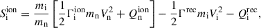 Mathematical equation: $$ \begin{aligned} S^\mathrm{{ion}}_{\rm i}&= \frac{m_{\rm i}}{m_{\rm n}}\left[\frac{1}{2}\Gamma ^\mathrm{{ion}}_{\rm i}m_{\rm {n}} V^{2}_{\rm n} + Q^\mathrm{ion}_{\rm n}\right] - \frac{1}{2}\Gamma ^\mathrm{{rec}} m_{\rm i}V^{2}_{\rm i} - Q^\mathrm{rec}_{\rm i},\end{aligned} $$