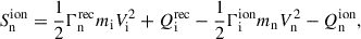 Mathematical equation: $$ \begin{aligned} S^\mathrm{{ion}}_{\rm n}&= \frac{1}{2}\Gamma ^\mathrm{{rec}}_{\rm n}m_{\rm i}V^{2}_{\rm i} + Q^\mathrm{{rec}}_{\rm i} -\frac{1}{2}\Gamma ^\mathrm{{ion}}_{\rm i}m_{\rm n}V^{2}_{\rm n} - Q^\mathrm{{ion}}_{\rm n},\end{aligned} $$