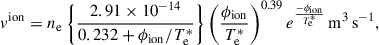 Mathematical equation: $$ \begin{aligned} v^\mathrm{{ion}}&= n_{\rm e}\left\{ \frac{2.91 \times 10^{-14}}{0.232 + \phi _{\rm {ion}}/T^{*}_{\rm e}}\right\} \left(\frac{\phi _{\rm {ion}}}{T^{*}_{\rm e}}\right)^{0.39} e^{\frac{-\phi _{\rm ion}}{T^{*}_{\rm e}}}\,\mathrm{{m}^{3}\,\mathrm {s}^{-1}},\end{aligned} $$