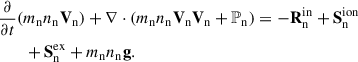 Mathematical equation: $$ \begin{aligned}&\frac{\partial }{\partial t} (m_{\rm n} n_{\rm n} \mathbf V _{\rm n}) + \nabla \cdot (m_{\rm n} n_{\rm n} \mathbf V _{\rm n} \mathbf V _{\rm n} + \mathbb P_{\rm n} ) = -\mathbf R ^\mathrm{{in}}_{\rm n} + \mathbf S ^\mathrm{{ion}}_{\rm n} \nonumber \\&\qquad +\mathbf S ^\mathrm{{ex}}_{\rm n} + m_{\rm n}n_{\rm n}\mathbf g . \end{aligned} $$