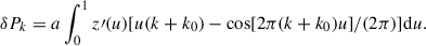 Mathematical equation: $$ \begin{aligned} \delta P_k = a \int ^1_0{z\prime (u)[u (k+k_0)-\cos [2\pi (k+k_0) u]/(2 \pi )]\mathrm{d}u}. \end{aligned} $$