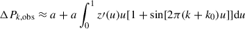 Mathematical equation: $$ \begin{aligned} \Delta P_{k,\mathrm{obs}}&\approx a + a \int ^1_0{z\prime (u)u [1 + \sin [2\pi (k+k_0) u]]\mathrm{d}u} \end{aligned} $$