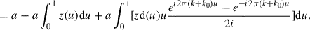 Mathematical equation: $$ \begin{aligned}&=a - a \int ^1_0 z(u) \mathrm{d}u + a \int ^1_0[ z\mathrm{d}(u) u \frac{e^{i 2 \pi (k+k_0) u}-e^{-i 2 \pi (k+k_0) u}}{2i} ]\mathrm{d}u. \end{aligned} $$