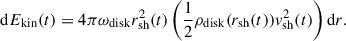 Mathematical equation: $$ \begin{aligned} \mathrm{d} E_{\mathrm{kin} }(t) = 4 \pi \omega _{\mathrm{disk} } r_{\mathrm{sh} }^{2}(t) \left( \frac{1}{2} \rho _{\mathrm{disk} } (r_{\mathrm{sh} }(t)) v_{\mathrm{sh} }^{2}(t) \right) \mathrm{d} r. \end{aligned} $$