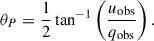 Mathematical equation: $$ \begin{aligned} \theta _{P}&= \frac{1}{2} \tan ^{-1} \left( \frac{u_{\mathrm{obs}}}{q_{\mathrm{obs}}} \right). \end{aligned} $$